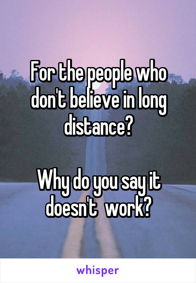 For the people who don't believe in long distance?

Why do you say it doesn't  work?