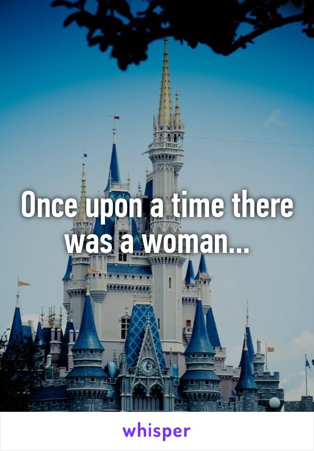 Once upon a time there was a woman...