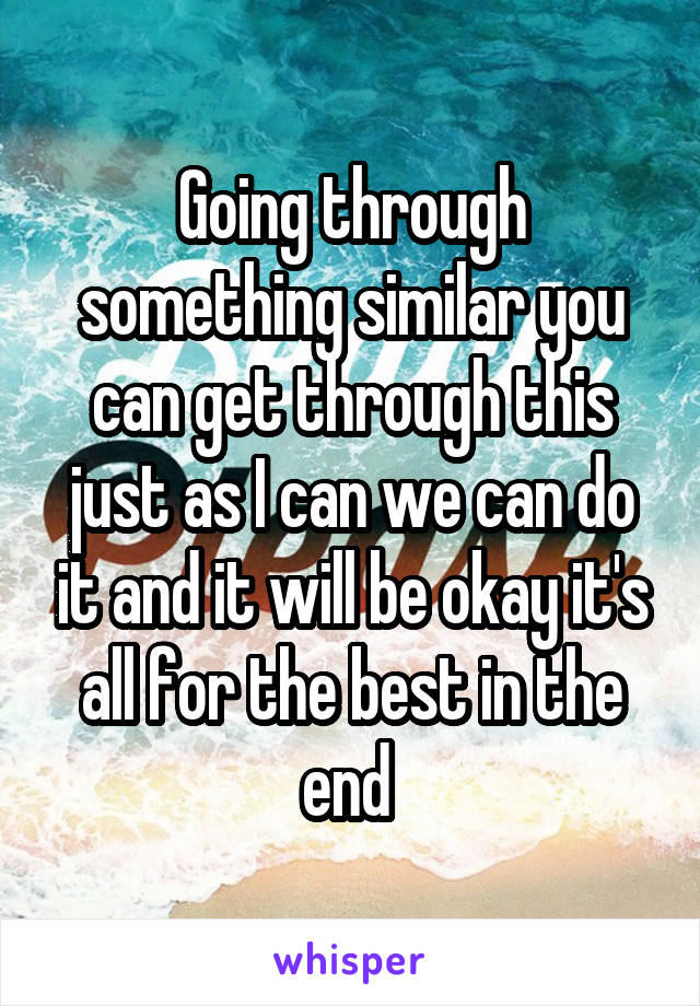 Going through something similar you can get through this just as I can we can do it and it will be okay it's all for the best in the end 