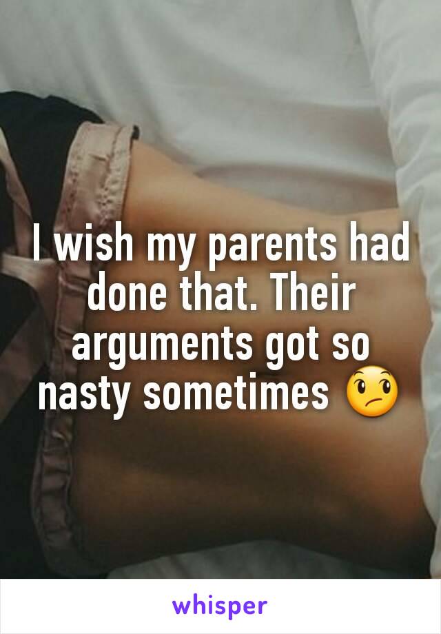 I wish my parents had done that. Their arguments got so nasty sometimes 😞