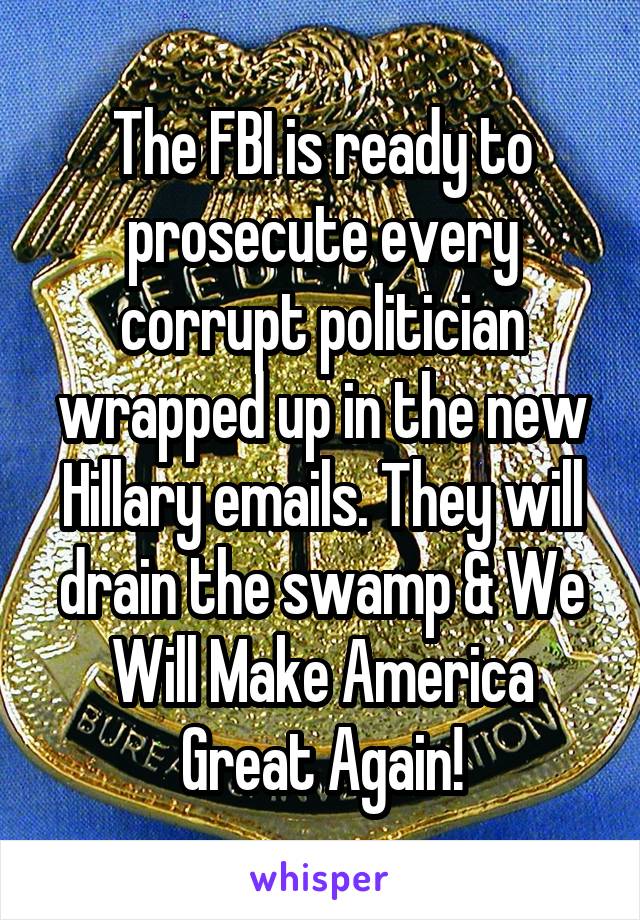 The FBI is ready to prosecute every corrupt politician wrapped up in the new Hillary emails. They will drain the swamp & We Will Make America Great Again!