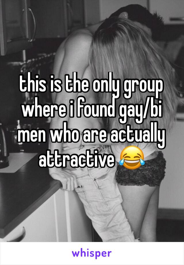 this is the only group where i found gay/bi men who are actually attractive 😂