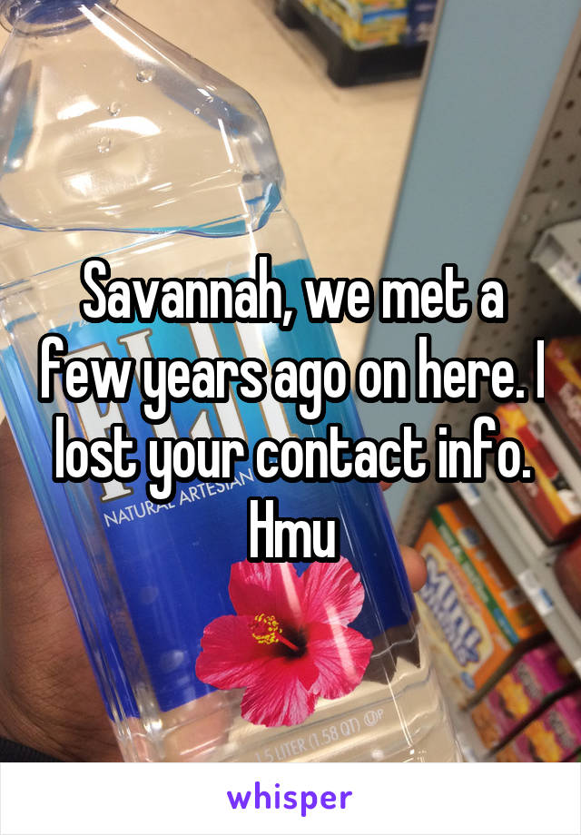 Savannah, we met a few years ago on here. I lost your contact info. Hmu