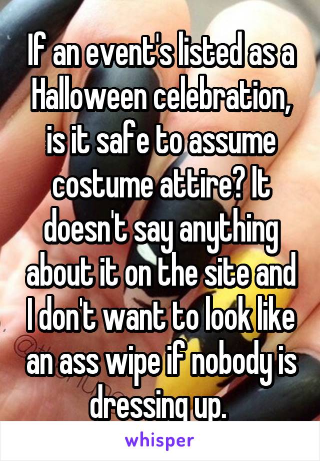 If an event's listed as a Halloween celebration, is it safe to assume costume attire? It doesn't say anything about it on the site and I don't want to look like an ass wipe if nobody is dressing up. 