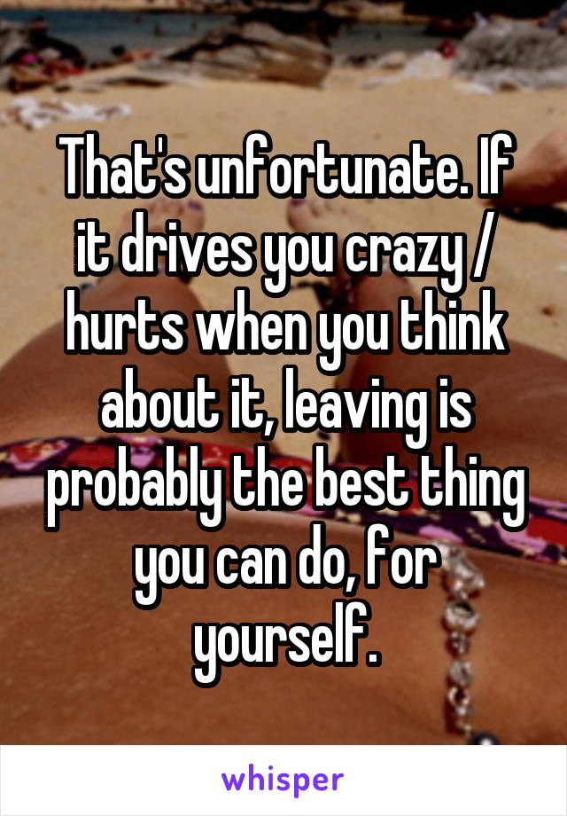 That's unfortunate. If it drives you crazy / hurts when you think about it, leaving is probably the best thing you can do, for yourself.