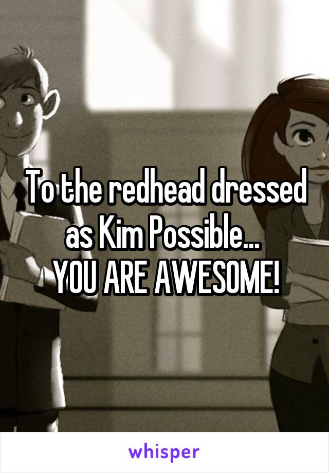 To the redhead dressed as Kim Possible... 
YOU ARE AWESOME!