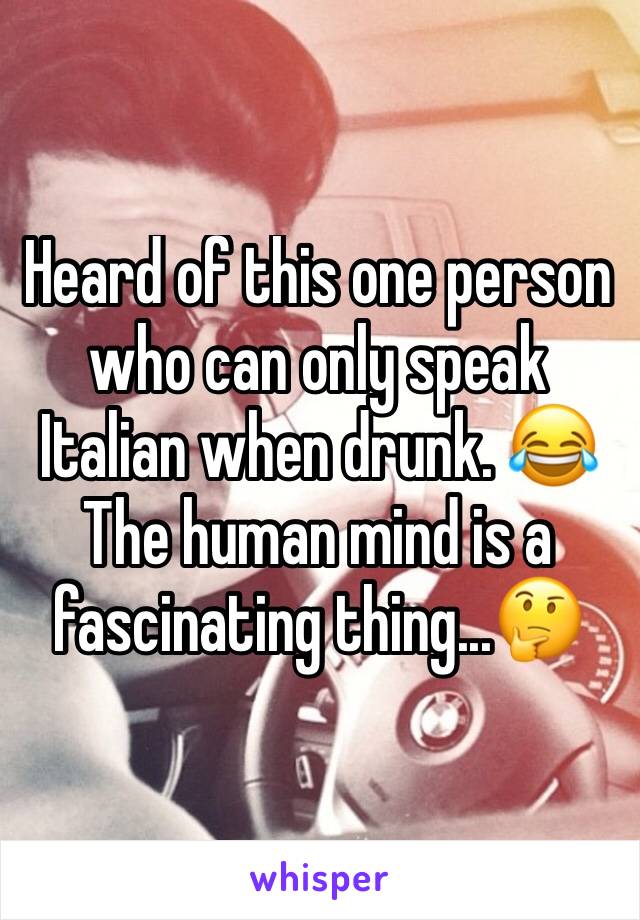 Heard of this one person who can only speak Italian when drunk. 😂The human mind is a fascinating thing...🤔