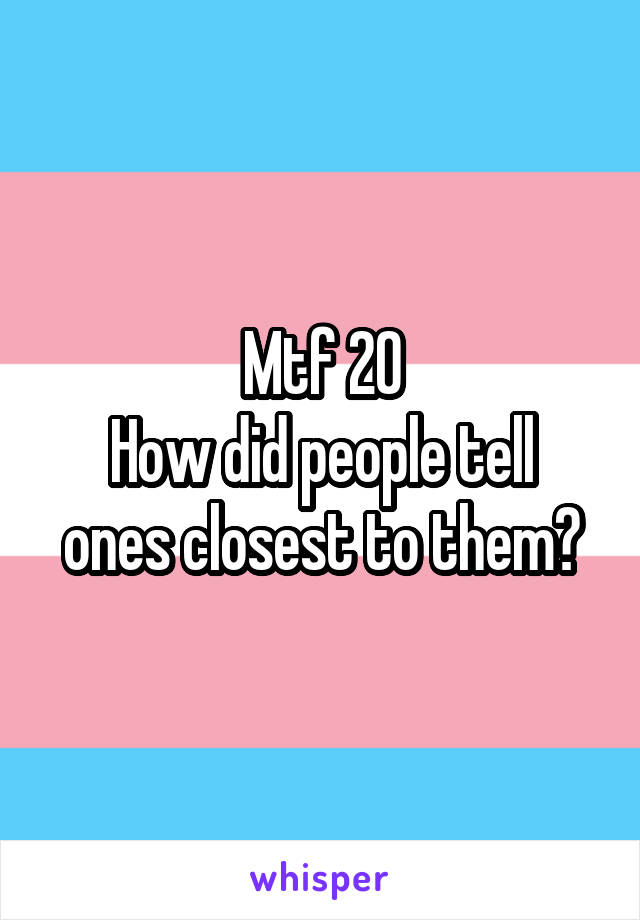 Mtf 20
How did people tell ones closest to them?