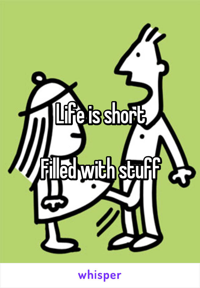 Life is short

Filled with stuff