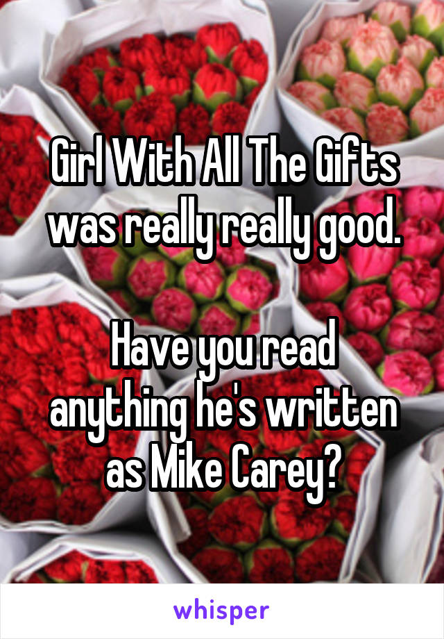 Girl With All The Gifts was really really good.

Have you read anything he's written as Mike Carey?