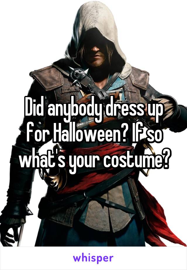 Did anybody dress up for Halloween? If so what's your costume?