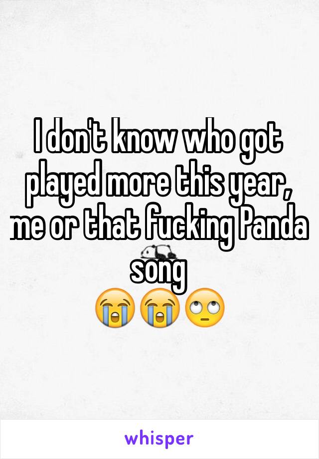 I don't know who got played more this year, me or that fucking Panda song
😭😭🙄