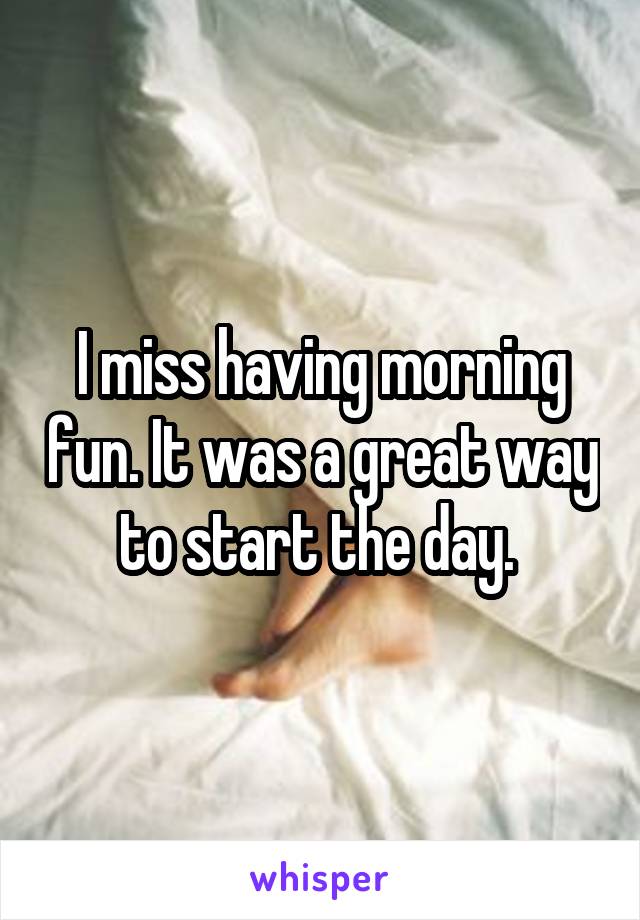 I miss having morning fun. It was a great way to start the day. 