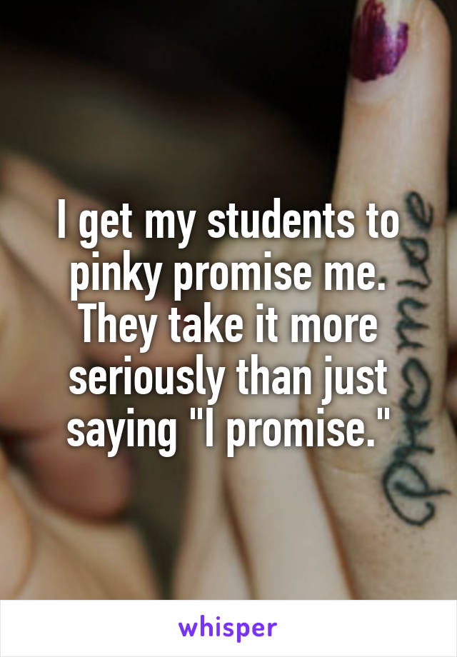 I get my students to pinky promise me. They take it more seriously than just saying "I promise."