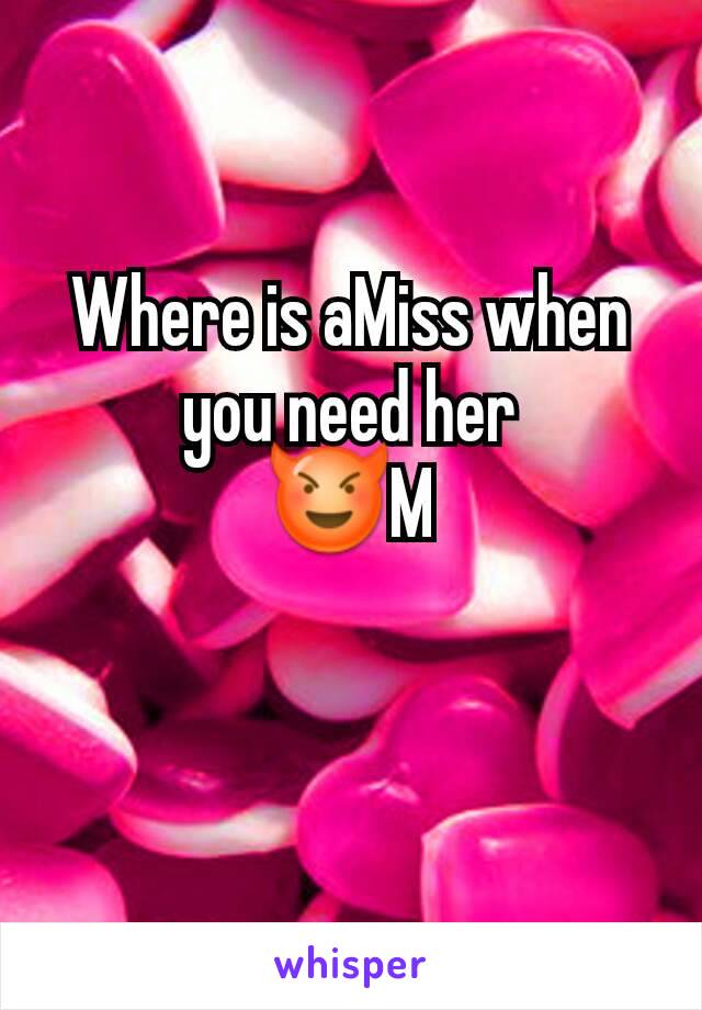 Where is aMiss when you need her
😈M