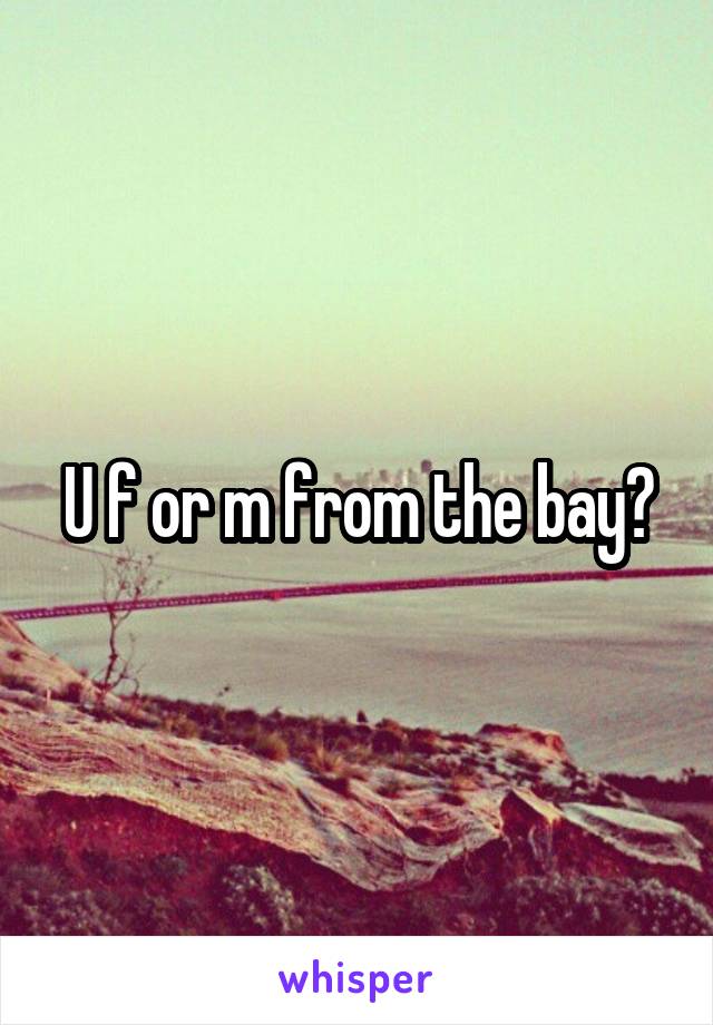 U f or m from the bay?