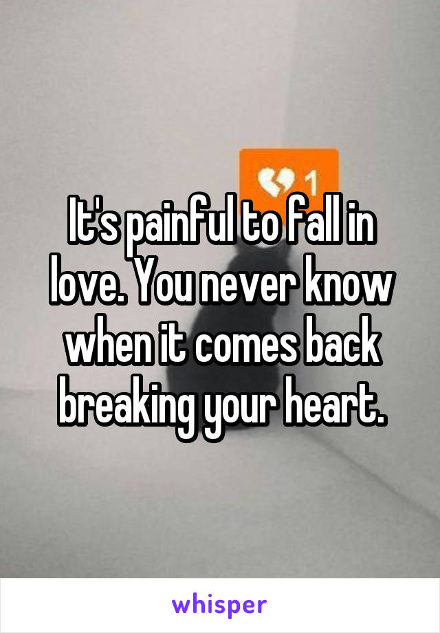 It's painful to fall in love. You never know when it comes back breaking your heart.