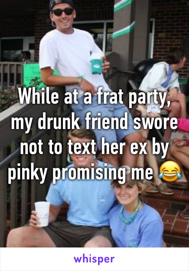 While at a frat party, my drunk friend swore not to text her ex by pinky promising me 😂