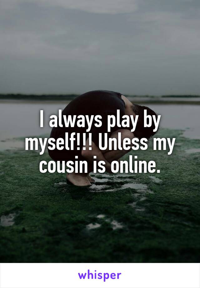 I always play by myself!!! Unless my cousin is online.