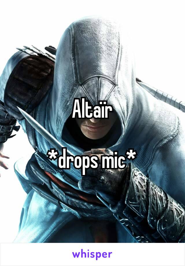 Altaïr

*drops mic*