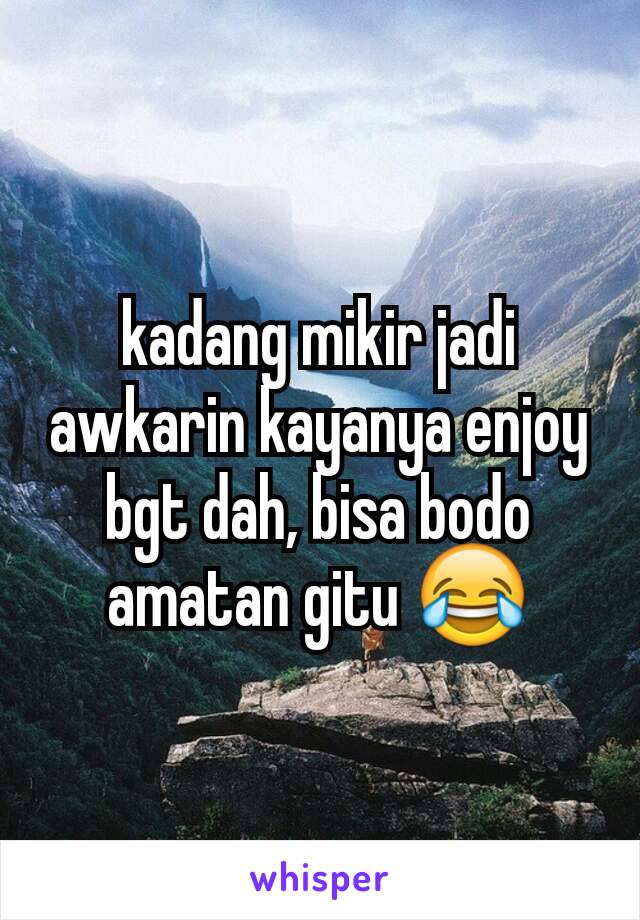 kadang mikir jadi awkarin kayanya enjoy bgt dah, bisa bodo amatan gitu 😂