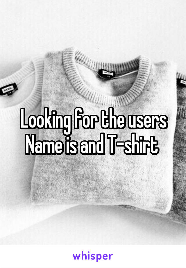 Looking for the users Name is and T-shirt 