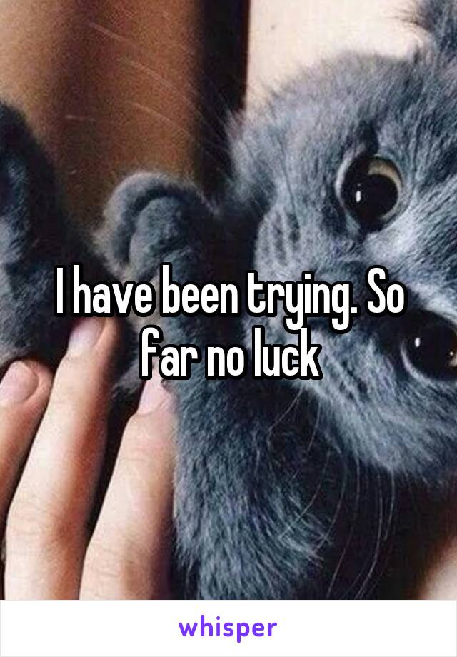 I have been trying. So far no luck