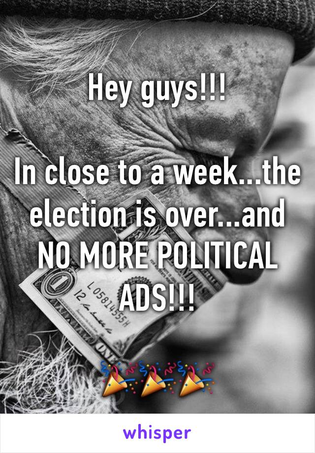 Hey guys!!!

In close to a week...the election is over...and NO MORE POLITICAL ADS!!! 

🎉🎉🎉