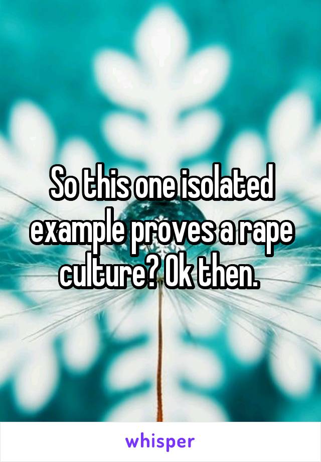 So this one isolated example proves a rape culture? Ok then. 