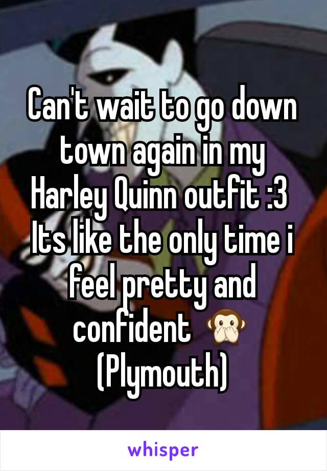 Can't wait to go down town again in my Harley Quinn outfit :3 
Its like the only time i feel pretty and confident 🙊
(Plymouth)