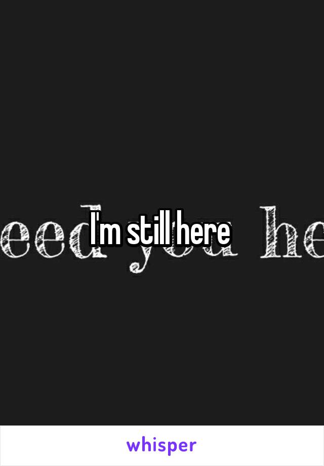 I'm still here 
