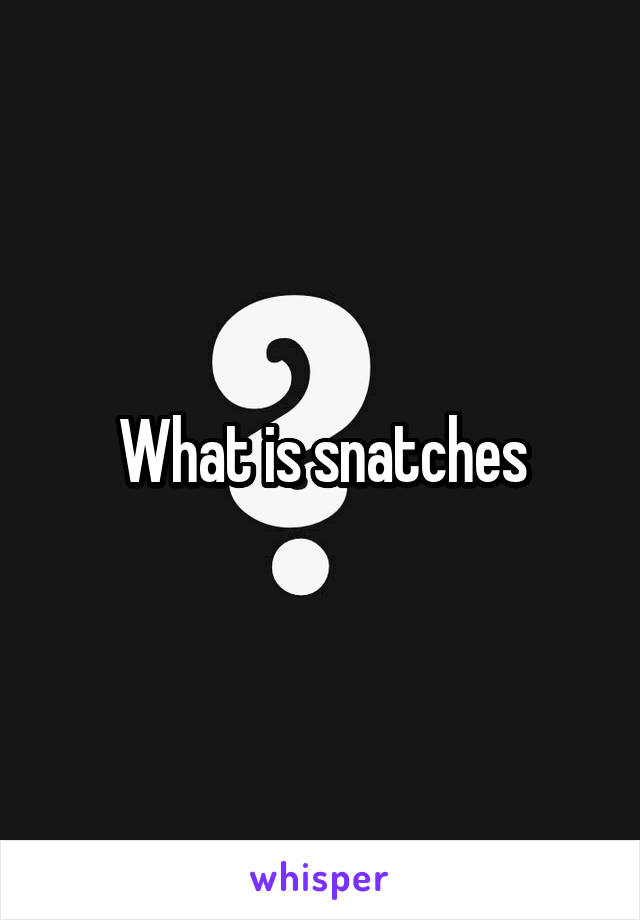 What is snatches