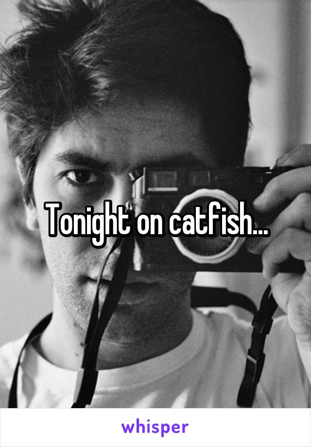 Tonight on catfish...