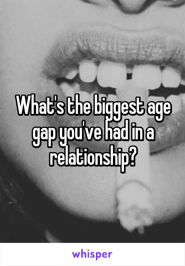 What's the biggest age gap you've had in a relationship?