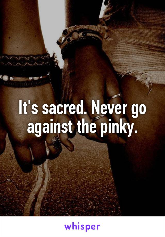 It's sacred. Never go against the pinky.