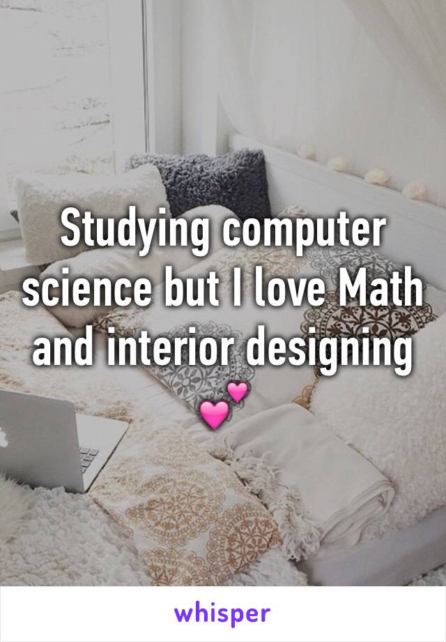 Studying computer science but I love Math and interior designing 💕