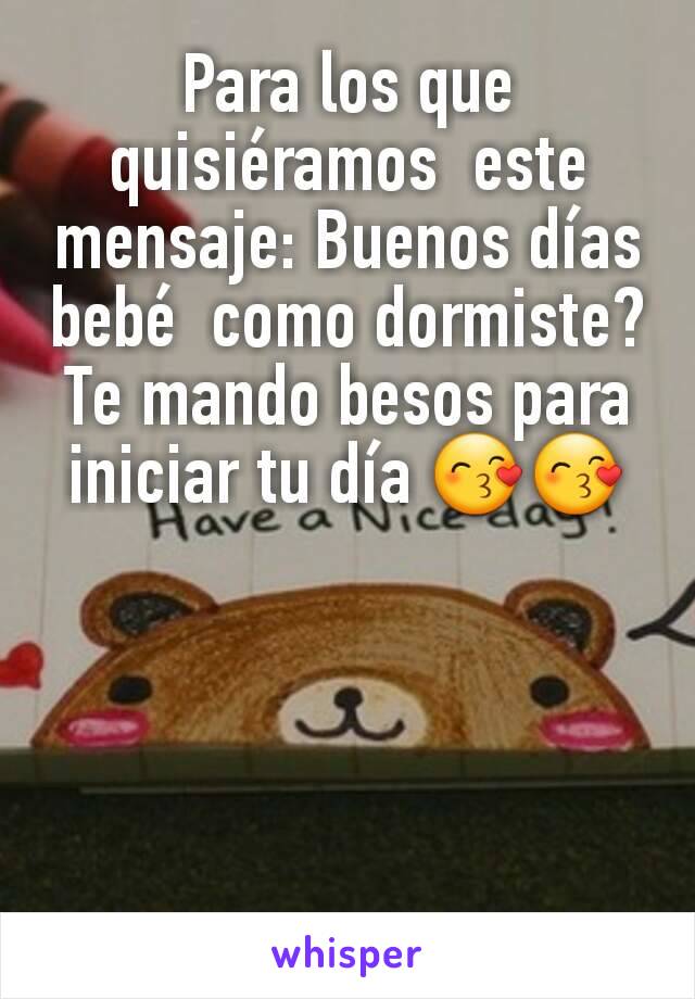 Para los que quisiéramos  este mensaje: Buenos días bebé  como dormiste? Te mando besos para iniciar tu día 😙😙