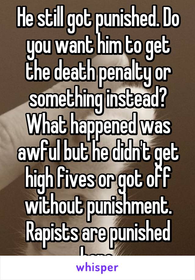 He still got punished. Do you want him to get the death penalty or something instead? What happened was awful but he didn't get high fives or got off without punishment. Rapists are punished here.