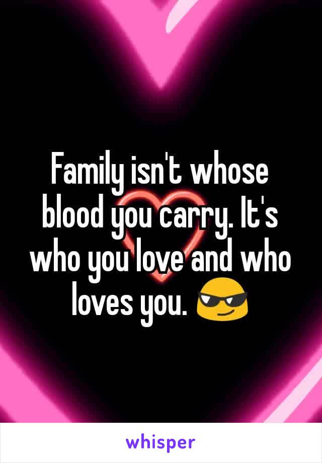 Family isn't whose blood you carry. It's who you love and who loves you. 😎