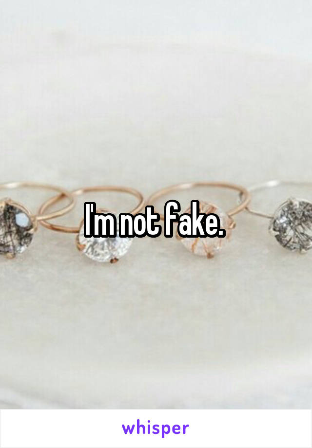 I'm not fake. 