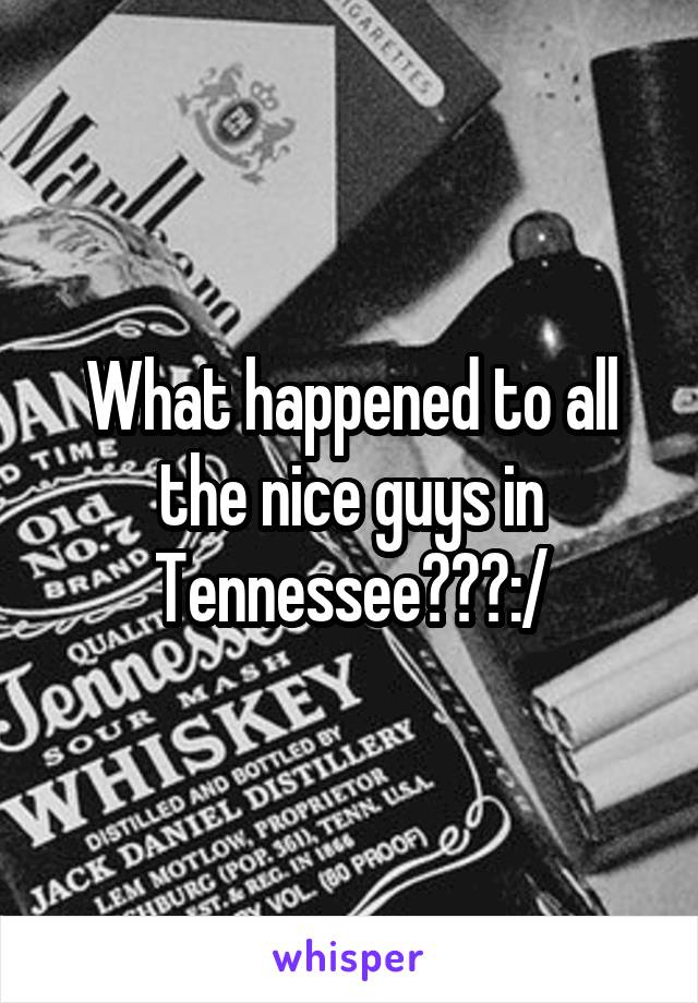 What happened to all the nice guys in Tennessee???:/