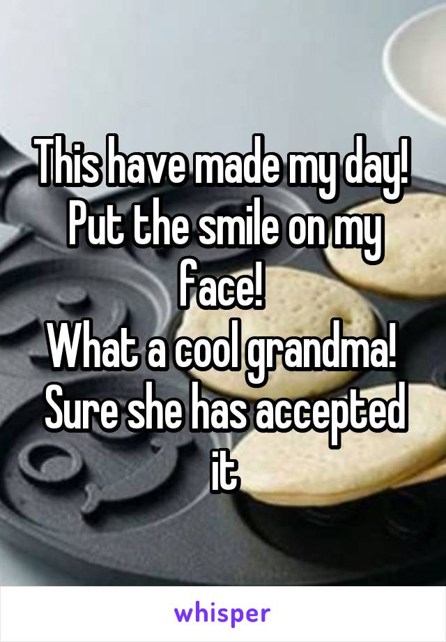 This have made my day! 
Put the smile on my face! 
What a cool grandma! 
Sure she has accepted it