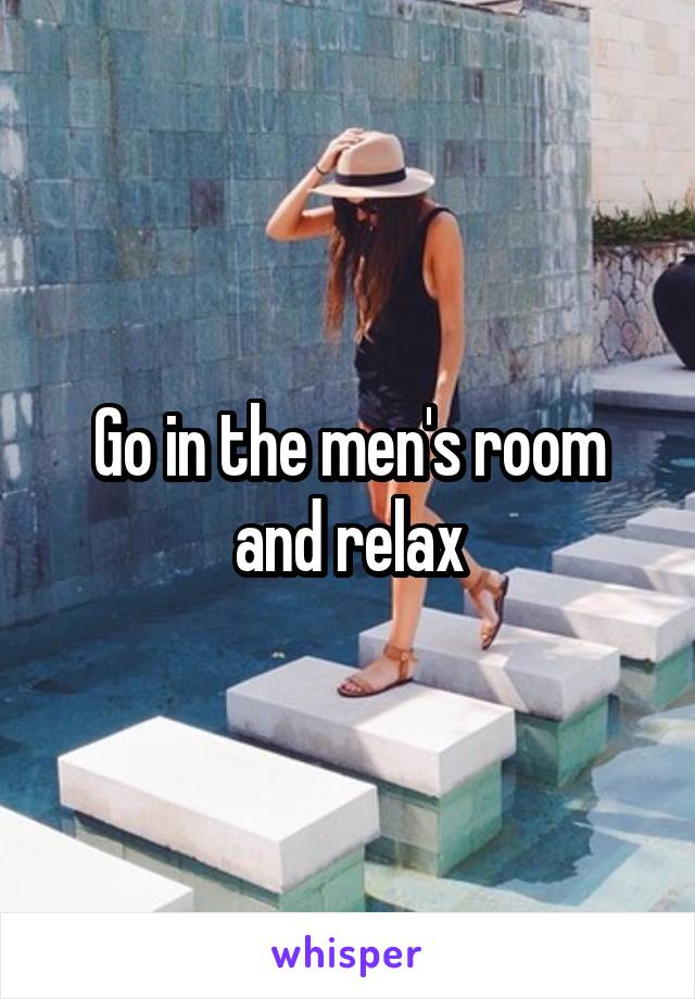 Go in the men's room and relax