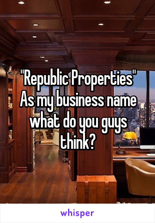 "Republic Properties"
As my business name what do you guys think?