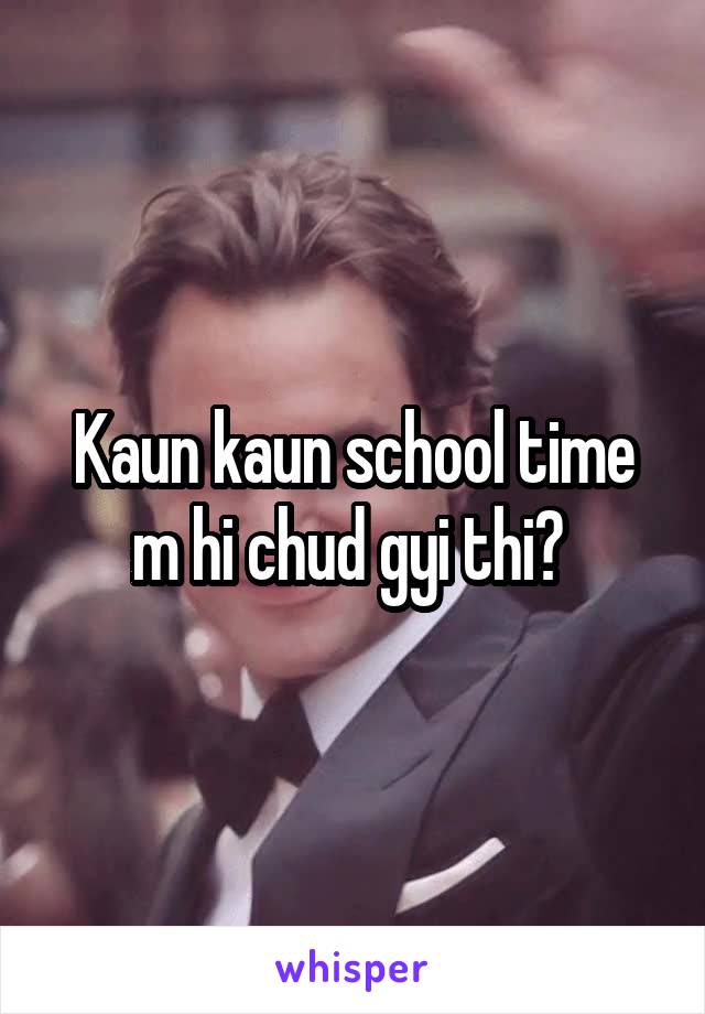 Kaun kaun school time m hi chud gyi thi? 