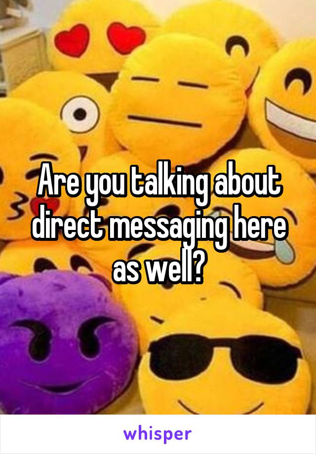 Are you talking about direct messaging here as well?