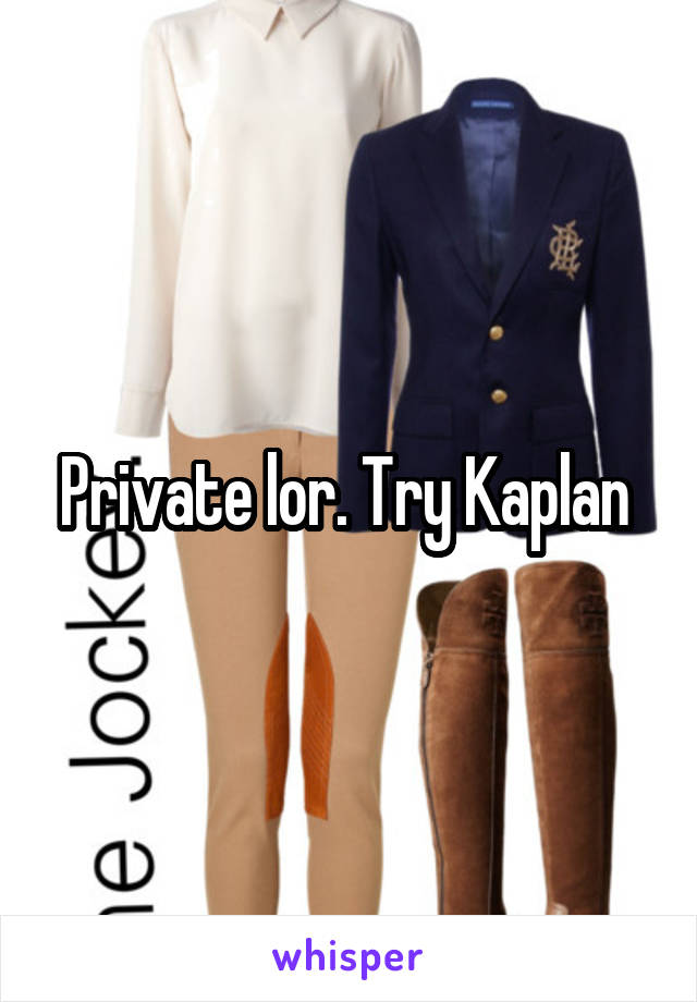 Private lor. Try Kaplan 