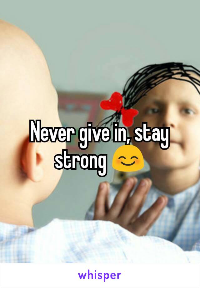 Never give in, stay strong 😊