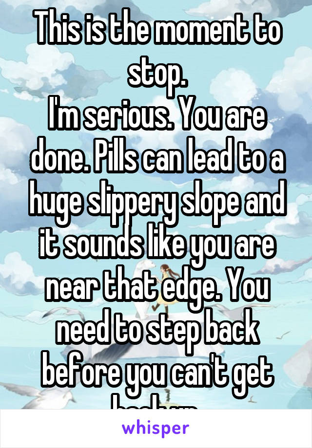 This is the moment to stop.
I'm serious. You are done. Pills can lead to a huge slippery slope and it sounds like you are near that edge. You need to step back before you can't get back up.