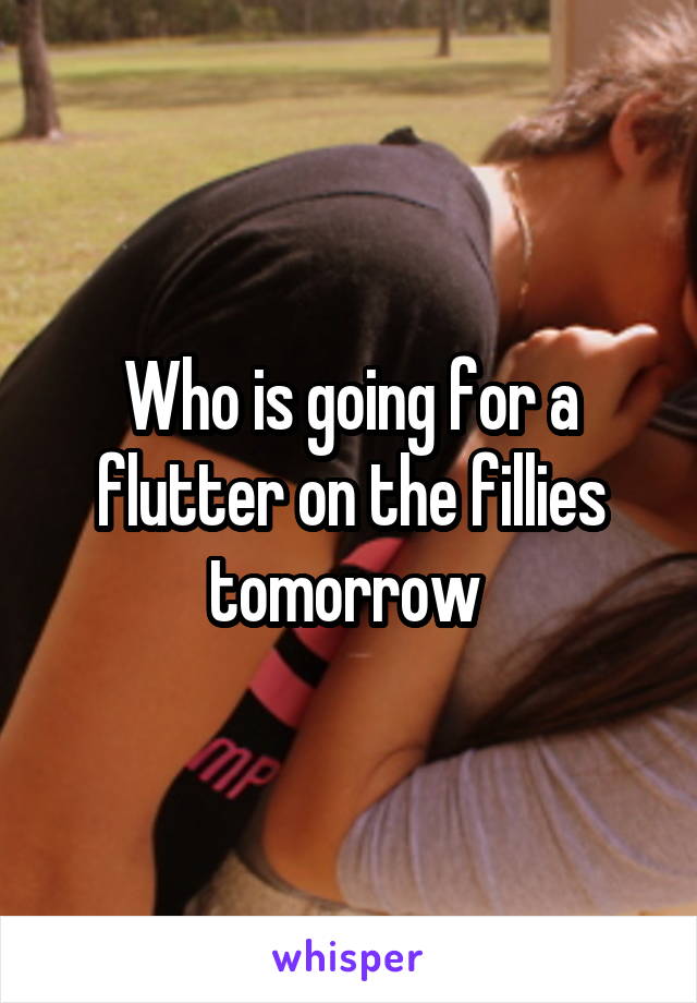 Who is going for a flutter on the fillies tomorrow 